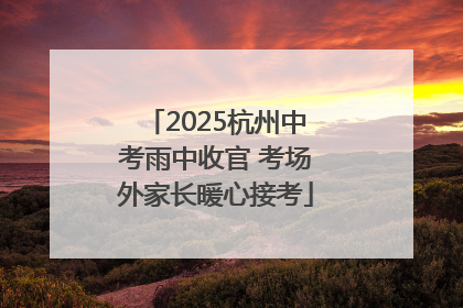 2025杭州中考雨中收官 考场外家长暖心接考
