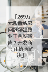 269万元购置新房问题频出致业主两度搬离？开发商：正协商解决
