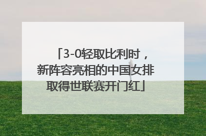 3-0轻取比利时，新阵容亮相的中国女排取得世联赛开门红