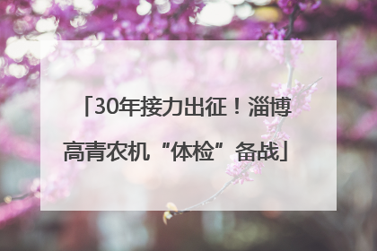 30年接力出征！淄博高青农机“体检”备战