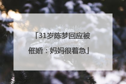 31岁陈梦回应被催婚：妈妈很着急