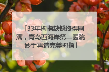 33年拇指缺憾终得圆满，青岛西海岸第二医院妙手再造完美拇指