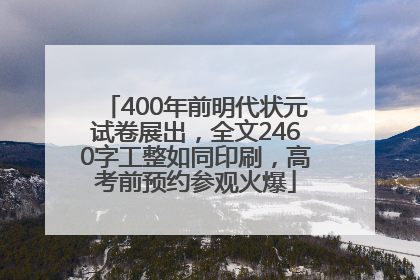 400年前明代状元试卷展出，全文2460字工整如同印刷，高考前预约参观火爆