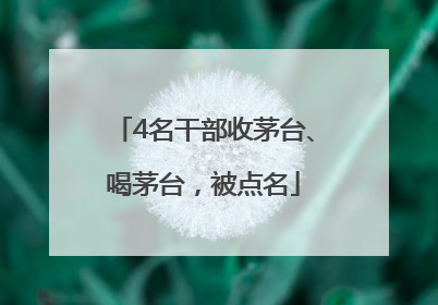 4名干部收茅台、喝茅台，被点名