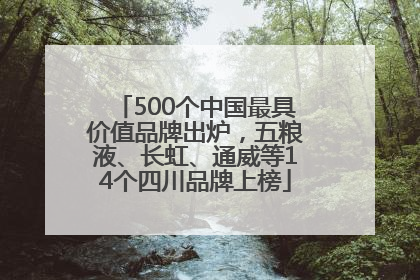 500个中国最具价值品牌出炉，五粮液、长虹、通威等14个四川品牌上榜
