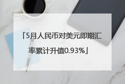 5月人民币对美元即期汇率累计升值0.93%