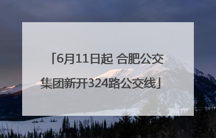 6月11日起 合肥公交集团新开324路公交线