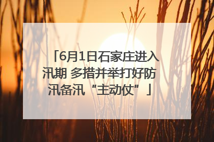 6月1日石家庄进入汛期 多措并举打好防汛备汛“主动仗”