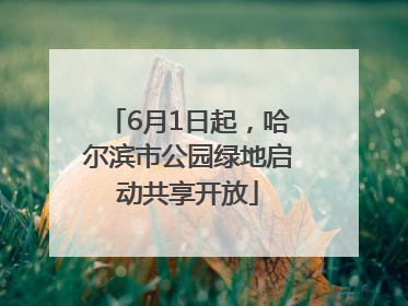 6月1日起，哈尔滨市公园绿地启动共享开放