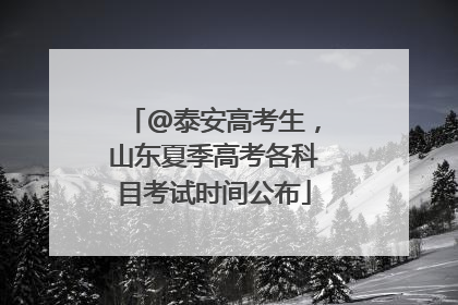 @泰安高考生，山东夏季高考各科目考试时间公布