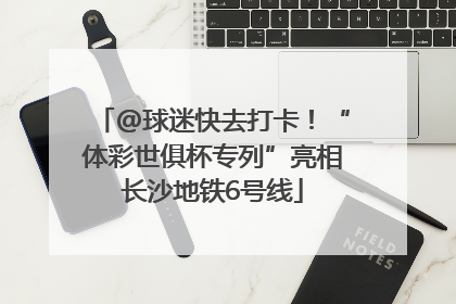 @球迷快去打卡！“体彩世俱杯专列”亮相长沙地铁6号线
