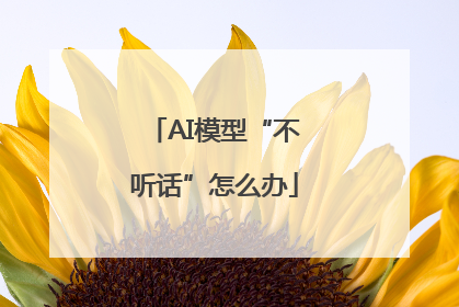 AI模型“不听话”怎么办
