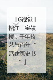 G视觉丨榕江三宝鼓楼：千年技艺与百年“活建筑史书”