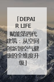 DEPAIR LIFE 赋能第四代建筑：从空间创新到空气健康的全维度升级