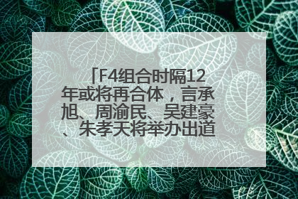 F4组合时隔12年或将再合体，言承旭、周渝民、吴建豪、朱孝天将举办出道25周年演唱会
