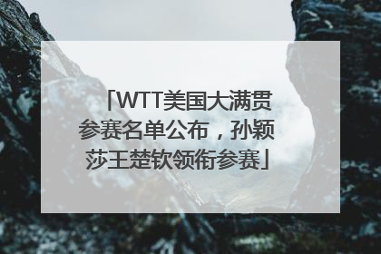 WTT美国大满贯参赛名单公布，孙颖莎王楚钦领衔参赛